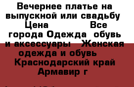 Вечернее платье на выпускной или свадьбу › Цена ­ 10 000 - Все города Одежда, обувь и аксессуары » Женская одежда и обувь   . Краснодарский край,Армавир г.